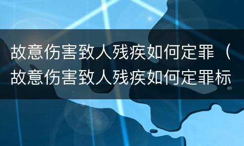 故意伤害致人残疾如何定罪（故意伤害致人残疾如何定罪标准）