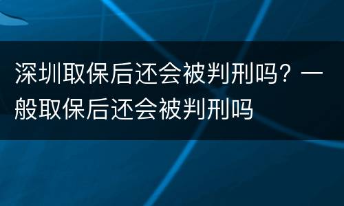深圳取保后还会被判刑吗? 一般取保后还会被判刑吗