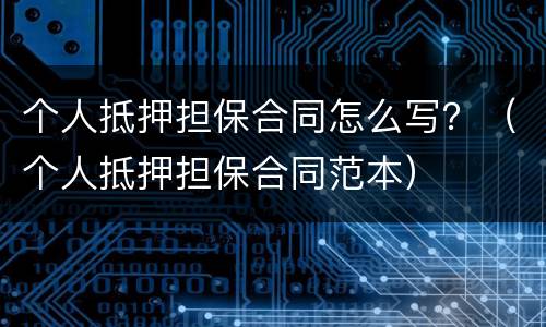 个人抵押担保合同怎么写？（个人抵押担保合同范本）