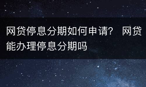 网贷停息分期如何申请？ 网贷能办理停息分期吗
