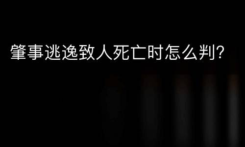 肇事逃逸致人死亡时怎么判?