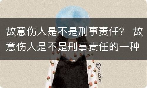 故意伤人是不是刑事责任？ 故意伤人是不是刑事责任的一种
