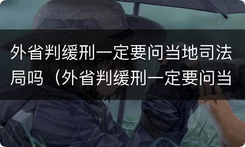 外省判缓刑一定要问当地司法局吗（外省判缓刑一定要问当地司法局吗知乎）