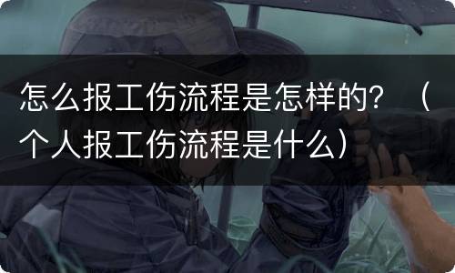 怎么报工伤流程是怎样的？（个人报工伤流程是什么）