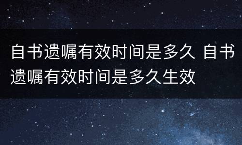 自书遗嘱有效时间是多久 自书遗嘱有效时间是多久生效