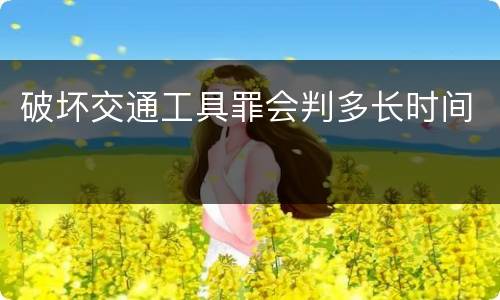 破坏交通工具罪会判多长时间