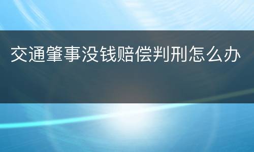 交通肇事没钱赔偿判刑怎么办