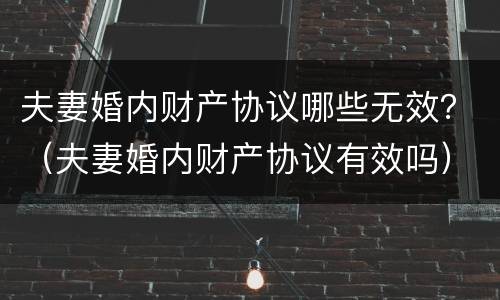 夫妻婚内财产协议哪些无效？（夫妻婚内财产协议有效吗）