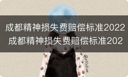 成都精神损失费赔偿标准2022 成都精神损失费赔偿标准2022年