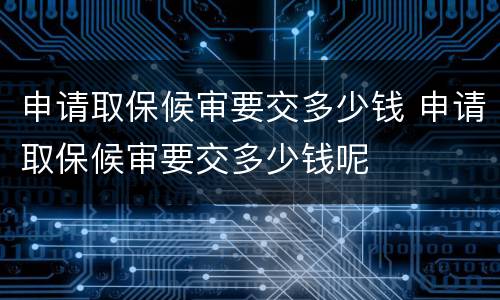 申请取保候审要交多少钱 申请取保候审要交多少钱呢