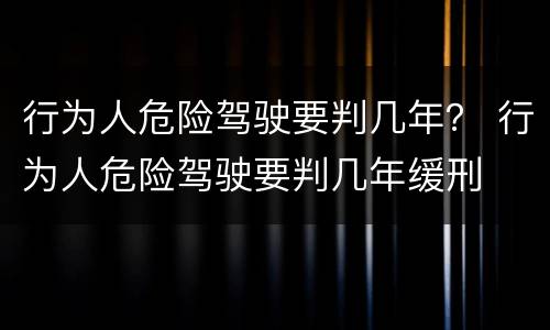 行为人危险驾驶要判几年？ 行为人危险驾驶要判几年缓刑