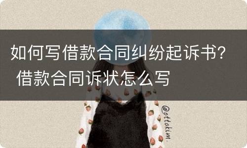 如何写借款合同纠纷起诉书？ 借款合同诉状怎么写