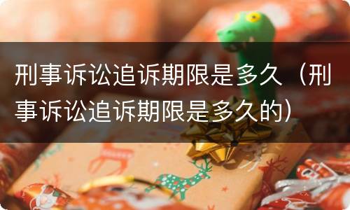 刑事诉讼追诉期限是多久（刑事诉讼追诉期限是多久的）