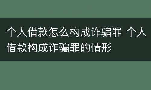 个人借款怎么构成诈骗罪 个人借款构成诈骗罪的情形
