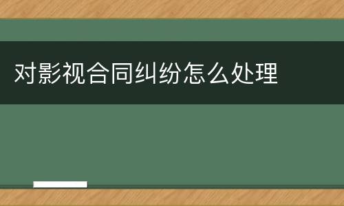 对影视合同纠纷怎么处理