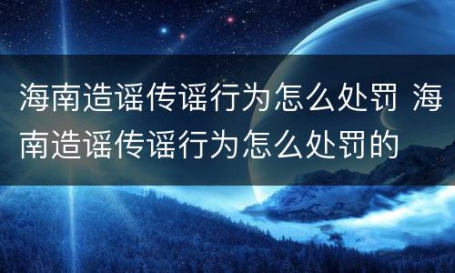 海南造谣传谣行为怎么处罚 海南造谣传谣行为怎么处罚的