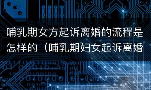 哺乳期女方起诉离婚的流程是怎样的（哺乳期妇女起诉离婚程序）