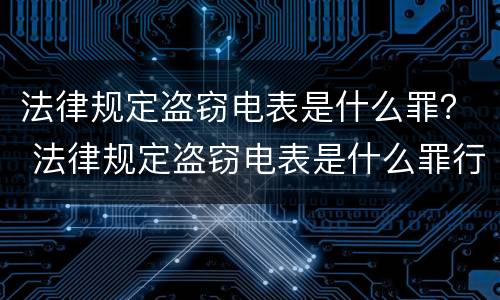 法律规定盗窃电表是什么罪？ 法律规定盗窃电表是什么罪行