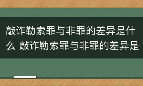 敲诈勒索罪与非罪的差异是什么 敲诈勒索罪与非罪的差异是什么