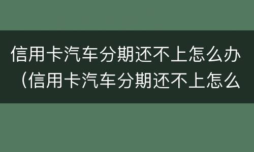信用卡汽车分期还不上怎么办（信用卡汽车分期还不上怎么办呢）