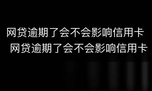网贷逾期了会不会影响信用卡 网贷逾期了会不会影响信用卡消费