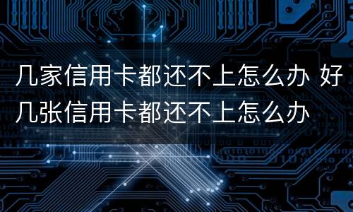 几家信用卡都还不上怎么办 好几张信用卡都还不上怎么办