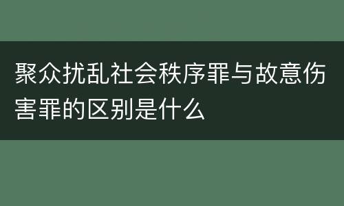 聚众扰乱社会秩序罪与故意伤害罪的区别是什么