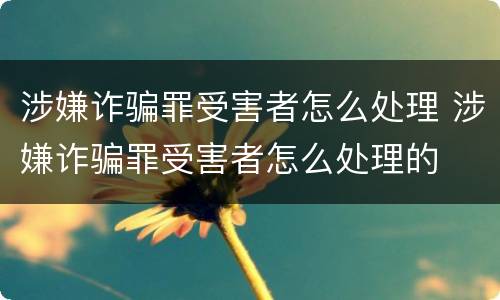 涉嫌诈骗罪受害者怎么处理 涉嫌诈骗罪受害者怎么处理的