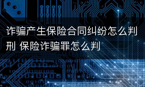 诈骗产生保险合同纠纷怎么判刑 保险诈骗罪怎么判