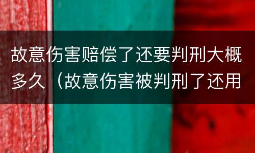 故意伤害赔偿了还要判刑大概多久（故意伤害被判刑了还用赔钱吗）
