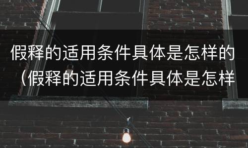 假释的适用条件具体是怎样的（假释的适用条件具体是怎样的情形）