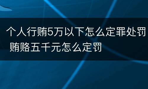 个人行贿5万以下怎么定罪处罚 贿赂五千元怎么定罚