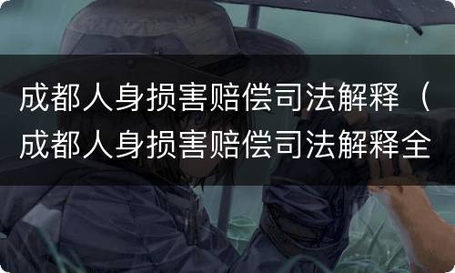 成都人身损害赔偿司法解释（成都人身损害赔偿司法解释全文）