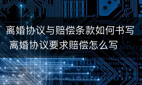 离婚协议与赔偿条款如何书写 离婚协议要求赔偿怎么写
