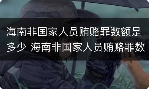 海南非国家人员贿赂罪数额是多少 海南非国家人员贿赂罪数额是多少以上
