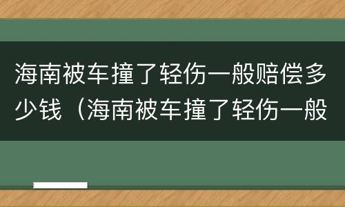 海南被车撞了轻伤一般赔偿多少钱（海南被车撞了轻伤一般赔偿多少钱啊）