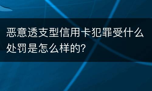 恶意透支型信用卡犯罪受什么处罚是怎么样的？
