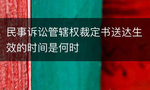 民事诉讼管辖权裁定书送达生效的时间是何时