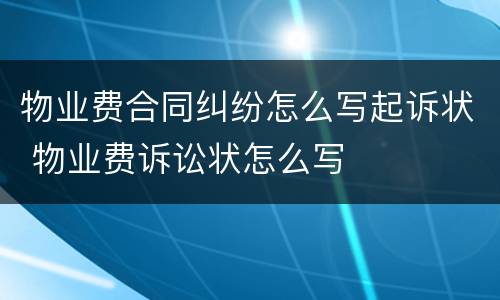 物业费合同纠纷怎么写起诉状 物业费诉讼状怎么写