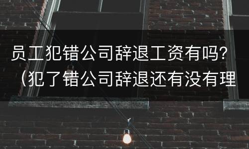 员工犯错公司辞退工资有吗？（犯了错公司辞退还有没有理由扣工资的）