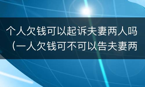 个人欠钱可以起诉夫妻两人吗（一人欠钱可不可以告夫妻两人）