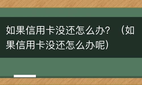 如果信用卡没还怎么办？（如果信用卡没还怎么办呢）