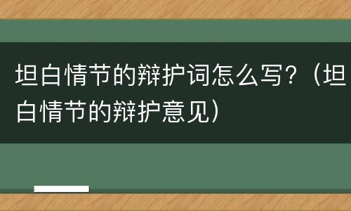 坦白情节的辩护词怎么写?（坦白情节的辩护意见）