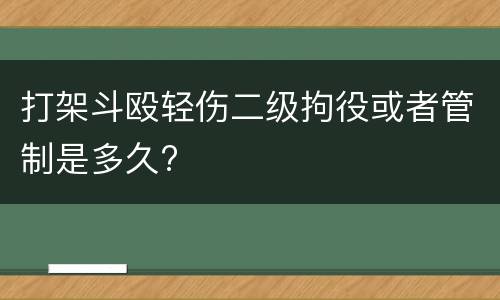 打架斗殴轻伤二级拘役或者管制是多久?