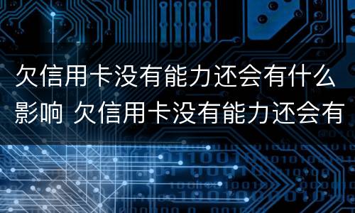 欠信用卡没有能力还会有什么影响 欠信用卡没有能力还会有什么影响吗