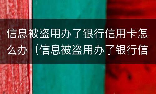 信息被盗用办了银行信用卡怎么办（信息被盗用办了银行信用卡怎么办呢）