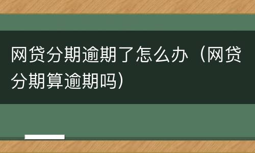 网贷分期逾期了怎么办（网贷分期算逾期吗）