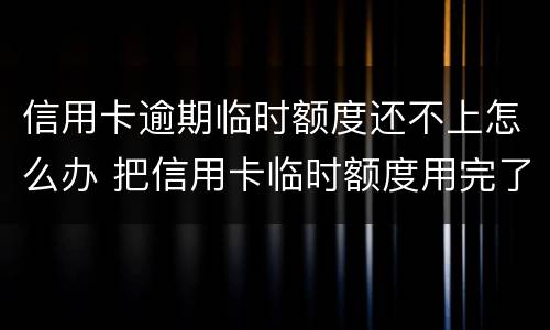 信用卡逾期临时额度还不上怎么办 把信用卡临时额度用完了还不起了怎么办