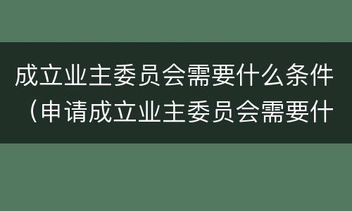 成立业主委员会需要什么条件（申请成立业主委员会需要什么条件）
