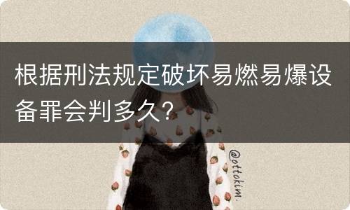 根据刑法规定破坏易燃易爆设备罪会判多久?